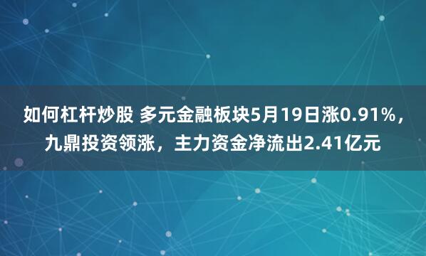 如何杠杆炒股 多元金融板块5月19日涨0.91%，九鼎投资领涨，主力资金净流出2.41亿元