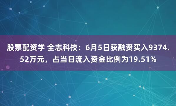 股票配资学 全志科技：6月5日获融资买入9374.52万元，占当日流入资金比例为19.51%