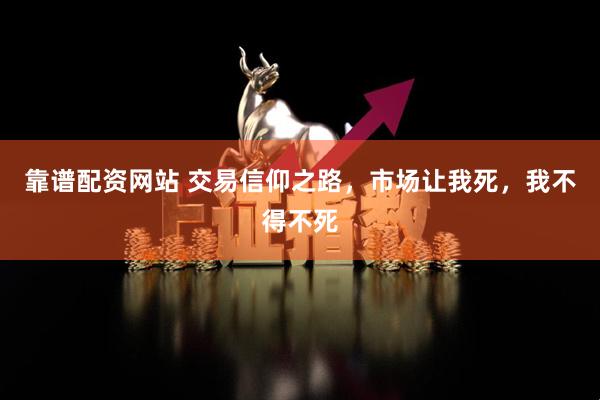 靠谱配资网站 交易信仰之路，市场让我死，我不得不死