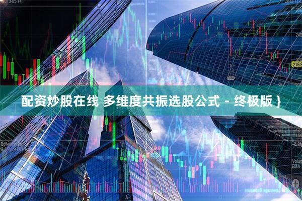 配资炒股在线 多维度共振选股公式 - 终极版 }