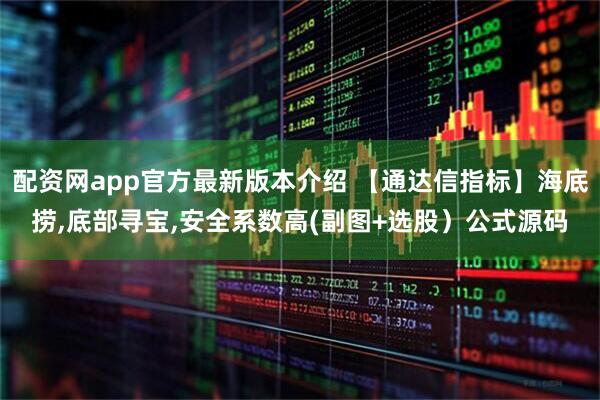 配资网app官方最新版本介绍 【通达信指标】海底捞,底部寻宝,安全系数高(副图+选股）公式源码