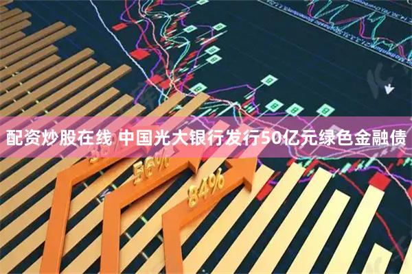配资炒股在线 中国光大银行发行50亿元绿色金融债