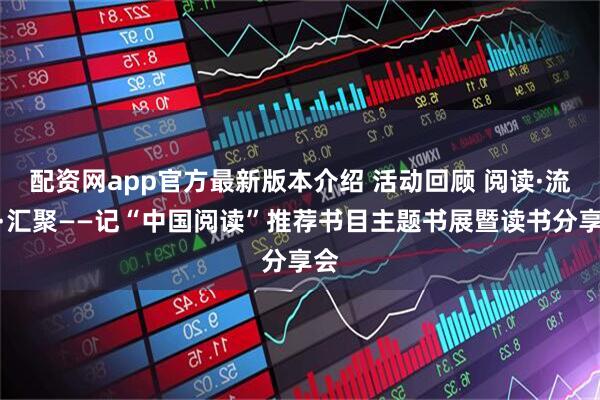 配资网app官方最新版本介绍 活动回顾 阅读·流动·汇聚——记“中国阅读”推荐书目主题书展暨读书分享会