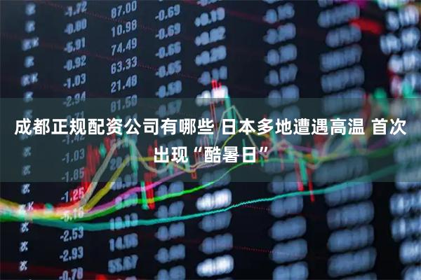 成都正规配资公司有哪些 日本多地遭遇高温 首次出现“酷暑日”