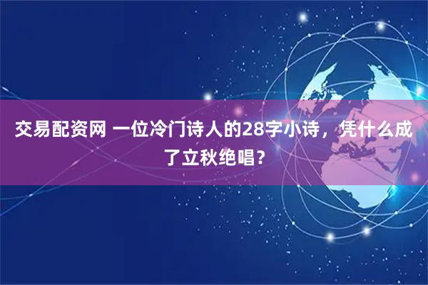 交易配资网 一位冷门诗人的28字小诗，凭什么成了立秋绝唱？